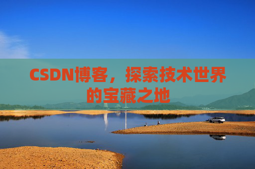 CSDN博客,探索技术世界的宝藏之地 CSDN博客,探索技术世界的宝藏之地